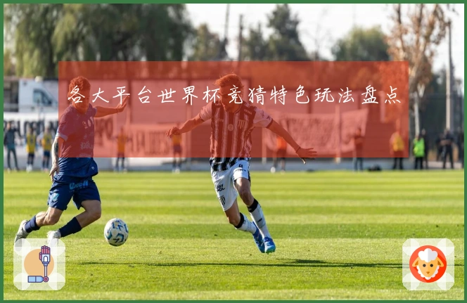 各大平台世界杯竞猜特色玩法盘点