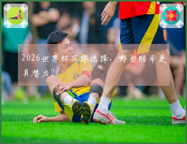 2026世界杯买球选择，哪些赔率更具潜力？