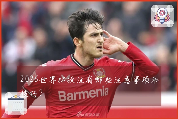 2026世界杯投注有哪些注意事项和技巧？