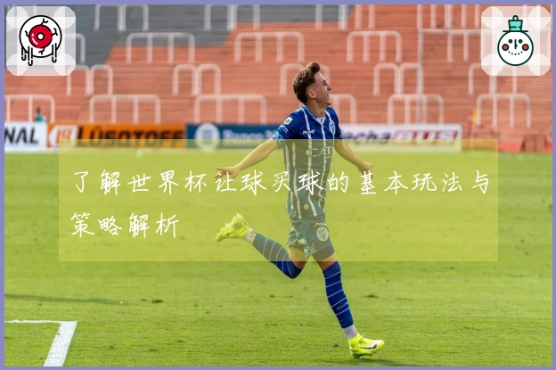 了解世界杯让球买球的基本玩法与策略解析