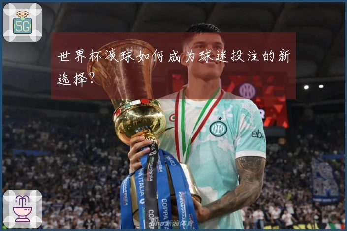 世界杯滚球如何成为球迷投注的新选择？