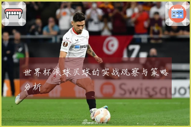 世界杯滚球买球的实战观察与策略分析