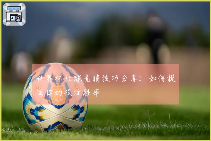 世界杯让球竞猜技巧分享：如何提高你的投注胜率