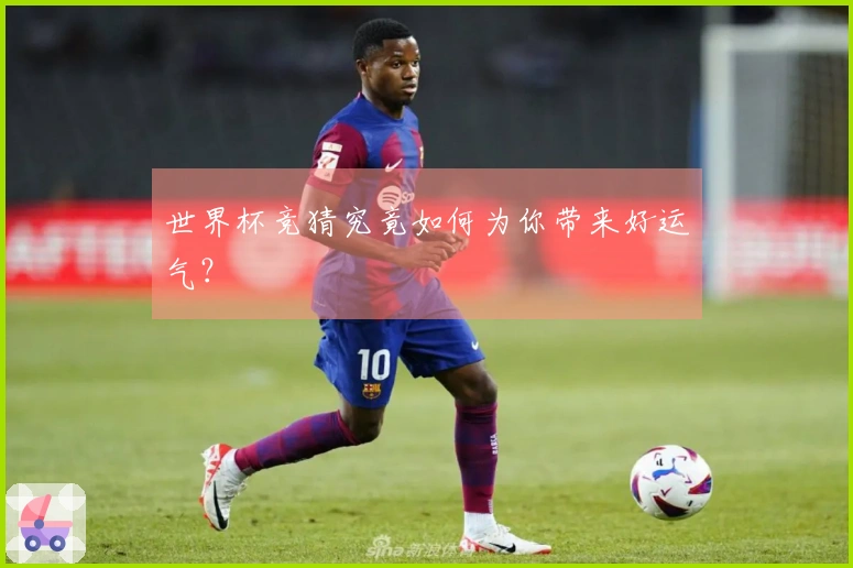 世界杯竞猜究竟如何为你带来好运气？