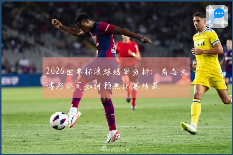 2026世界杯滚球赔率分析：看各大博彩公司如何预测比赛结果