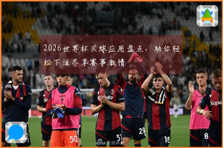 2026世界杯买球应用盘点，助你轻松下注尽享赛事激情