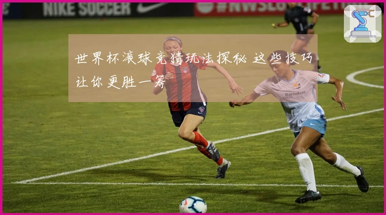 世界杯滚球竞猜玩法探秘 这些技巧让你更胜一筹