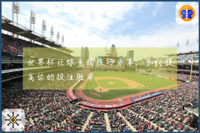 世界杯让球竞猜技巧分享：如何提高你的投注胜率