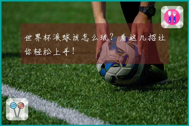 世界杯滚球该怎么玩？看这几招让你轻松上手！