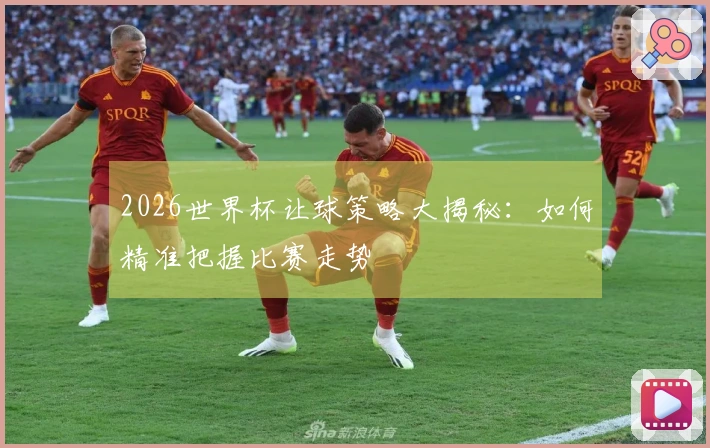 2026世界杯让球策略大揭秘：如何精准把握比赛走势