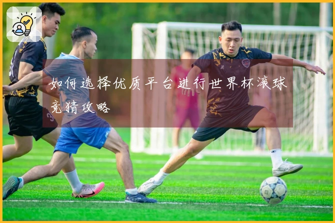 如何选择优质平台进行世界杯滚球竞猜攻略