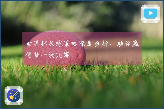 世界杯买球策略深度分析，助你赢得每一场比赛