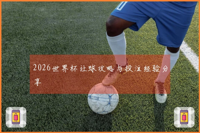 2026世界杯让球攻略与投注经验分享