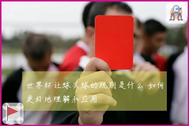 世界杯让球买球的规则是什么 如何更好地理解和应用