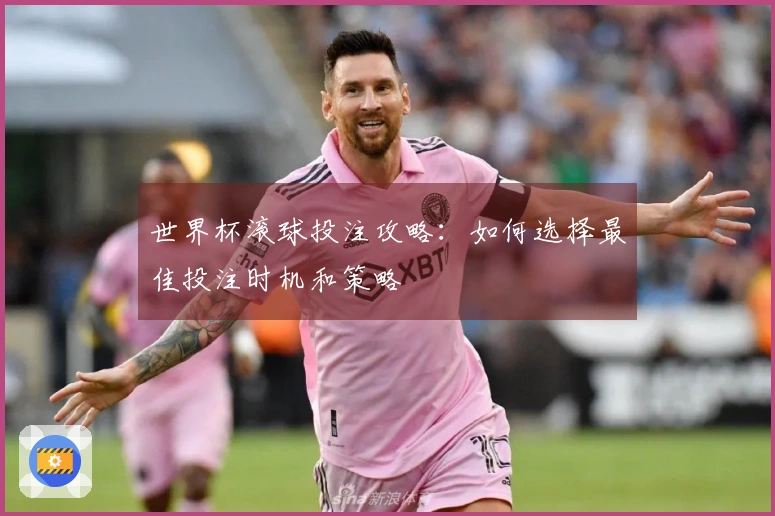 世界杯滚球投注攻略：如何选择最佳投注时机和策略
