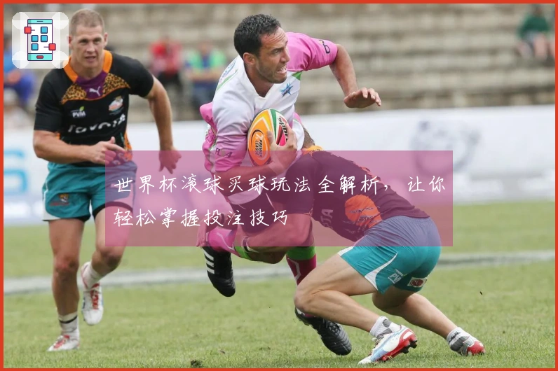 世界杯滚球买球玩法全解析，让你轻松掌握投注技巧