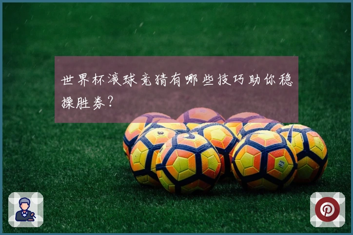 世界杯滚球竞猜有哪些技巧助你稳操胜券？