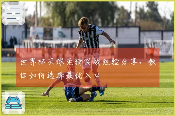 世界杯买球竞猜实战经验分享，教你如何选择最优入口